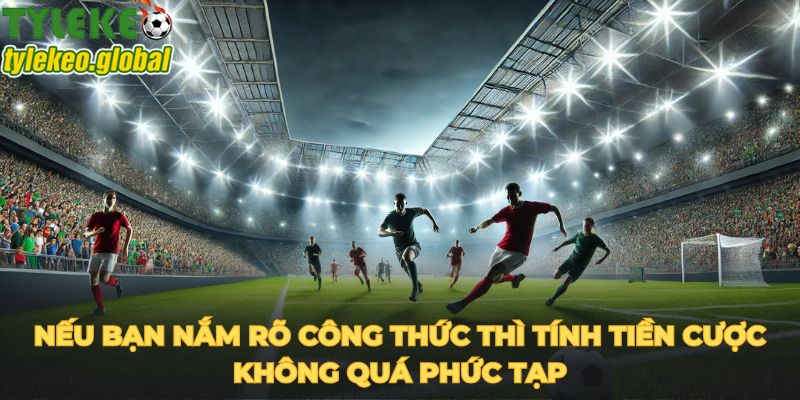 Nếu bạn nắm rõ công thức thì tính tiền cược không quá phức tạp