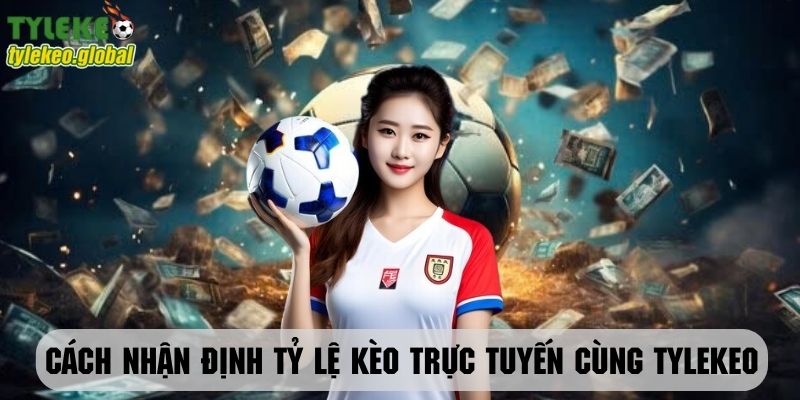 Nhận định tỷ lệ kèo trực tuyến cùng tylekeo qua nhiều phương diện